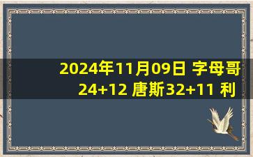 2024年11月09日 字母哥24+12 唐斯32+11 利拉德19+6+6 雄鹿惨败开局2胜7负